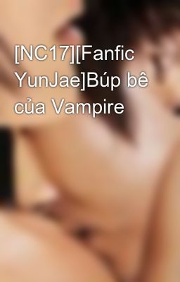 [NC17][Fanfic YunJae]Búp bê của Vampire
