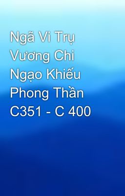 Ngã Vi Trụ Vương Chi Ngạo Khiếu Phong Thần C351 - C 400