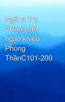 Ngã vi Trụ Vương chi ngạo khiếu Phong ThầnC101-200