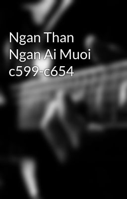 Ngan Than Ngan Ai Muoi c599-c654