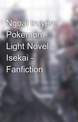 Ngoại truyện: Pokemon - Light Novel - Isekai - Fanfiction