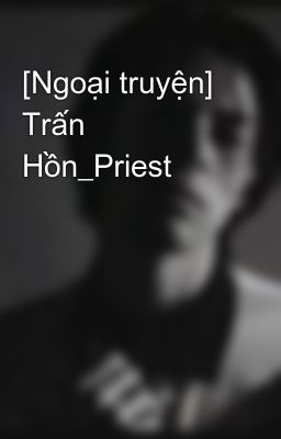 [Ngoại truyện] Trấn Hồn_Priest