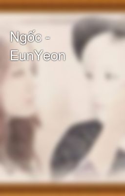 Ngốc - EunYeon