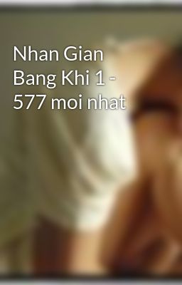 Nhan Gian Bang Khi 1 - 577 moi nhat