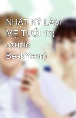 NHẬT KÝ LÀM MẸ TUỔI 17( couple BeakYeon)