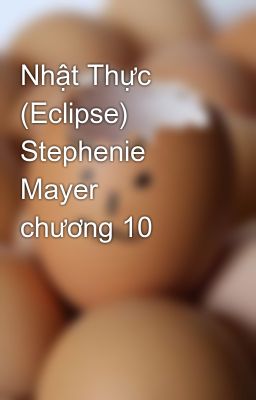 Nhật Thực (Eclipse)  Stephenie Mayer   chương 10