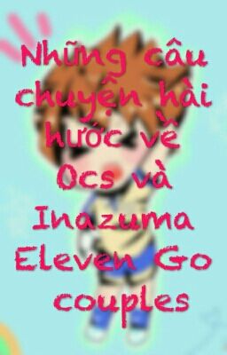 Những câu chuyện hài hước về Ocs và Inazuma Eleven Go couples.