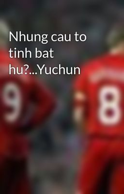 Nhung cau to tinh bat hu?...Yuchun