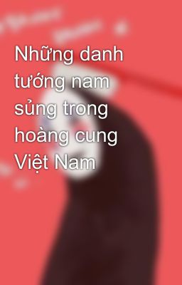 Những danh tướng nam sủng trong hoàng cung Việt Nam