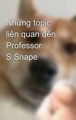 Những topic liên quan đến Professor S.Snape