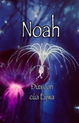 Noah- Đứa con của Eywa [Lo'ak x Noah]