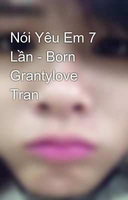 Nói Yêu Em 7 Lần - Born Grantylove Tran