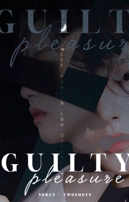 [NOREN | Twoshots] Guilty Pleasure