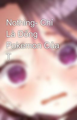 Nothing- Chỉ Là Đống Pokemon Của T