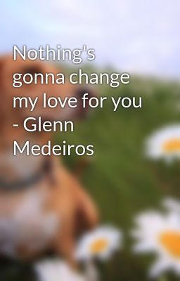 Nothing's gonna change my love for you - Glenn Medeiros