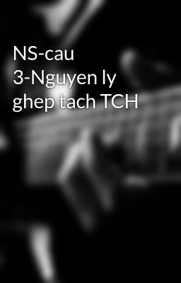 NS-cau 3-Nguyen ly ghep tach TCH