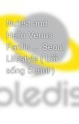 Nu'est and Hello Venus Fanfic ... Seoul Lifestyle ( Lối sống Seoul )