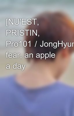 [NU'EST, PRISTIN, Pro101／JongHyun+NaYoung-Trans] fear, an apple a day