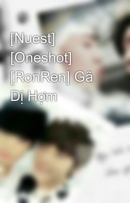 [Nuest] [Oneshot] [RonRen] Gã Dị Hợm