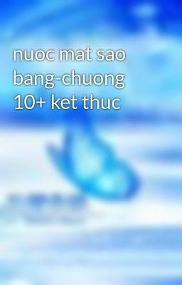 nuoc mat sao bang-chuong 10+ ket thuc