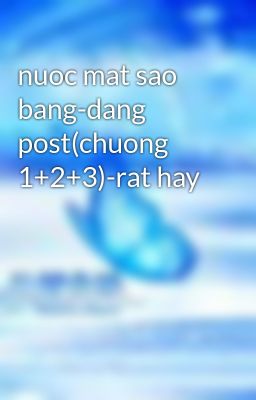 nuoc mat sao bang-dang post(chuong 1+2+3)-rat hay