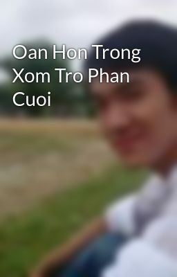 Oan Hon Trong Xom Tro Phan Cuoi