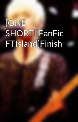 [ONE SHORT][FanFic FTIsland]Finish