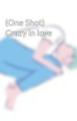 (One Shot) Crazy in love