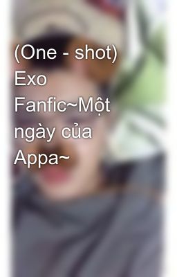 (One - shot) Exo Fanfic~Một ngày của Appa~