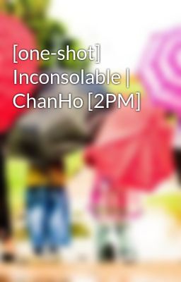 [one-shot] Inconsolable | ChanHo [2PM]