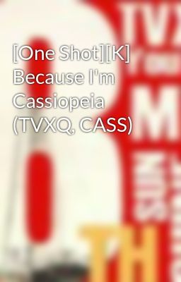 [One Shot][K] Because I'm Cassiopeia (TVXQ, CASS)