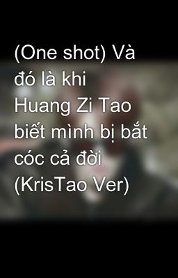 (One shot) Và đó là khi Huang Zi Tao biết mình bị bắt cóc cả đời (KrisTao Ver)
