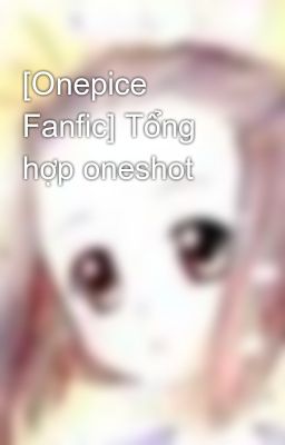 [Onepice Fanfic] Tổng hợp oneshot