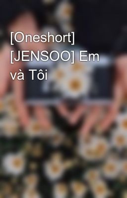 [Oneshort] [JENSOO] Em và Tôi
