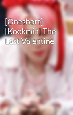 [Oneshort] [Kookmin] The Last Valentine