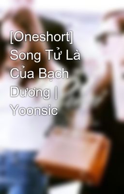 [Oneshort] Song Tử Là Của Bạch Dương | Yoonsic