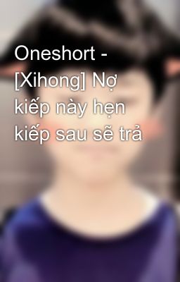 Oneshort - [Xihong] Nợ kiếp này hẹn kiếp sau sẽ trả