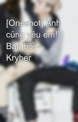 [Oneshot] Anh cũng yêu em! Bảo bối - Kryber