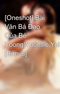 [Oneshot] Bài Văn Bá Đạo Của Bé Yoong|Yoonsic,Yulhyun,Taeny... [Bonus]