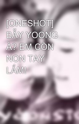 [ONESHOT] BẪY YOONG À? EM CÒN NON TAY LẮM!