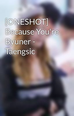 [ONESHOT] Because You're Byuner - Taengsic