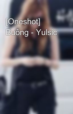 [Oneshot] Buông - Yulsic