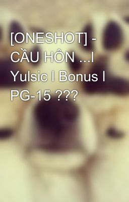 [ONESHOT] - CẦU HÔN ...l Yulsic l Bonus l PG-15 ???