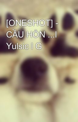 [ONESHOT] - CẦU HÔN ...l Yulsic l G