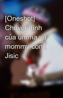 [Oneshot] Chuyện tình của umma và mommy con | Jisic