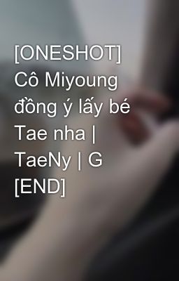 [ONESHOT] Cô Miyoung đồng ý lấy bé Tae nha | TaeNy | G [END]