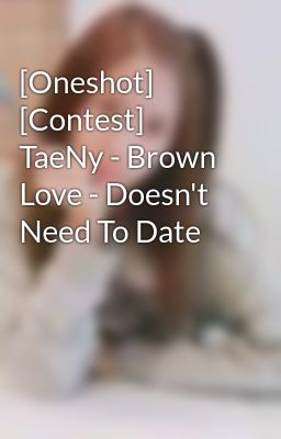 [Oneshot] [Contest] TaeNy - Brown Love - Doesn't Need To Date