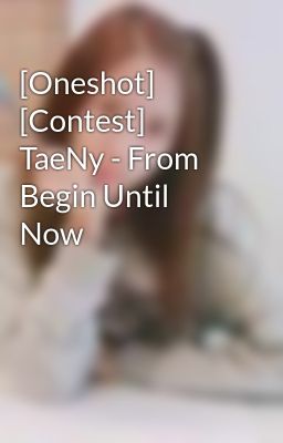 [Oneshot] [Contest] TaeNy - From Begin Until Now