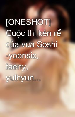 [ONESHOT] Cuộc thi kén rể của vua Soshi -yoonsic, taeny, yulhyun...