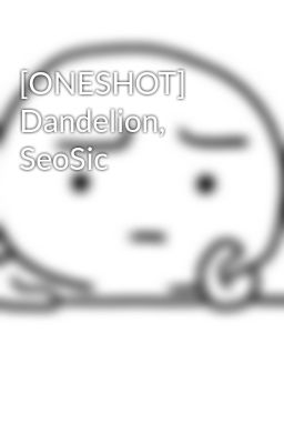 [ONESHOT] Dandelion, SeoSic